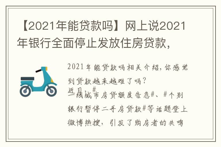 【2021年能贷款吗】网上说2021年银行全面停止发放住房贷款,是真的吗?