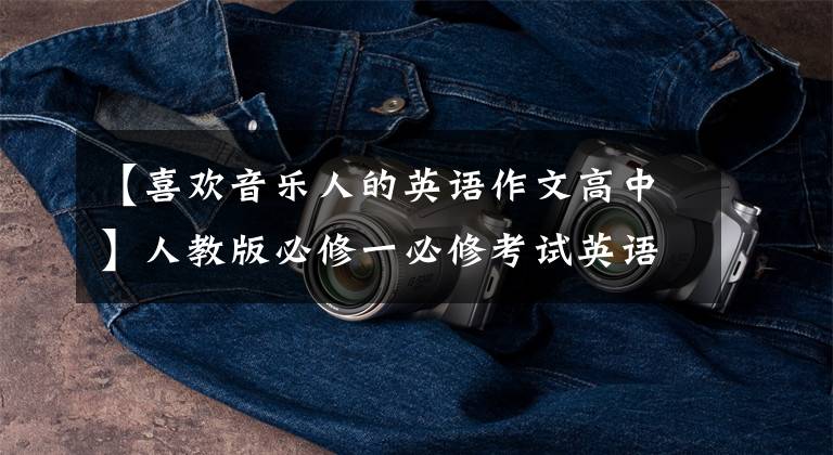 【喜欢音乐人的英语作文高中】人教版必修一必修考试英语作文10篇，果断收藏！