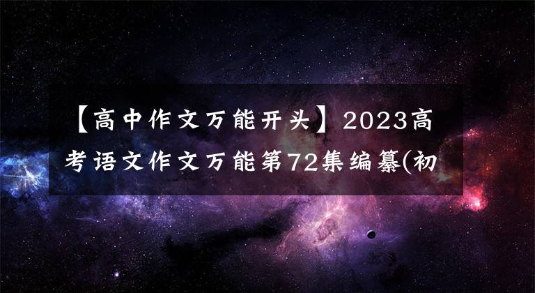 【高中作文万能开头】2023高考语文作文万能第72集编纂(初战)请记住，那个高分不是马。
