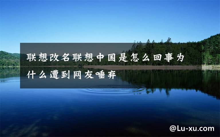 联想改名联想中国是怎么回事为什么遭到网友唾弃