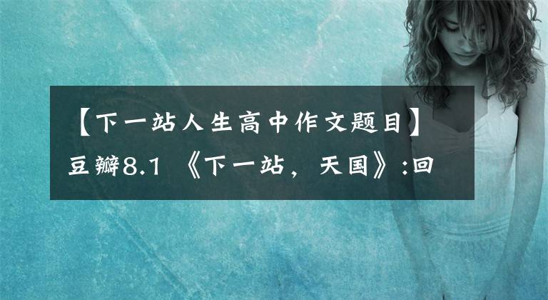 【下一站人生高中作文题目】豆瓣8.1 《下一站，天国》:回顾人生，平静的日子绝不是浪费。
