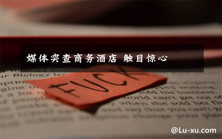 媒体突查商务酒店 触目惊心