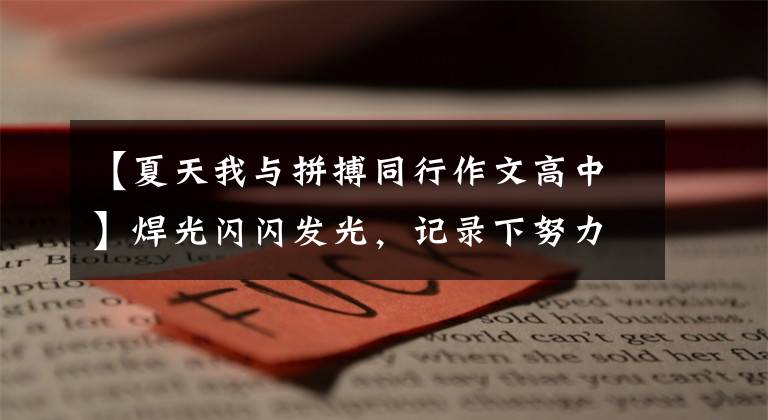 【夏天我与拼搏同行作文高中】焊光闪闪发光，记录下努力拼搏的青春(我们这里年轻人工匠的故事1)