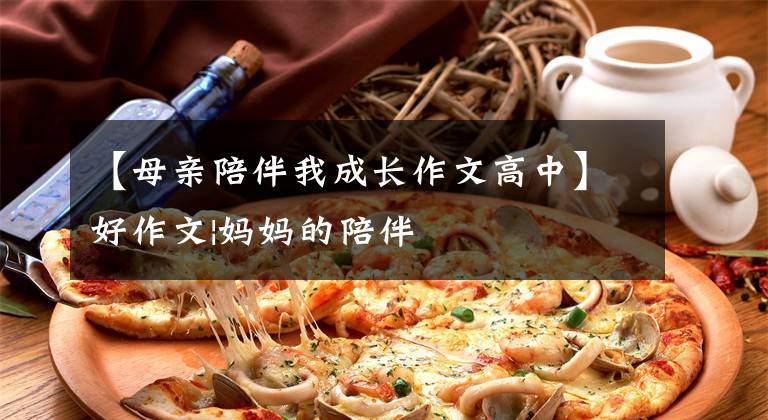 【母亲陪伴我成长作文高中】好作文|妈妈的陪伴