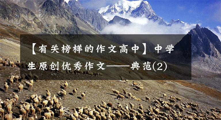 【有关榜样的作文高中】中学生原创优秀作文——典范(2)