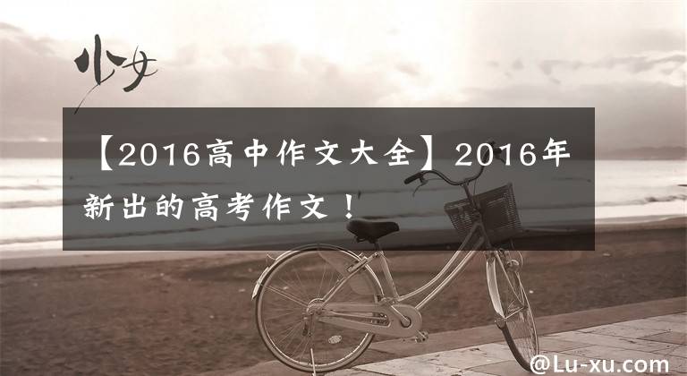 【2016高中作文大全】2016年新出的高考作文!