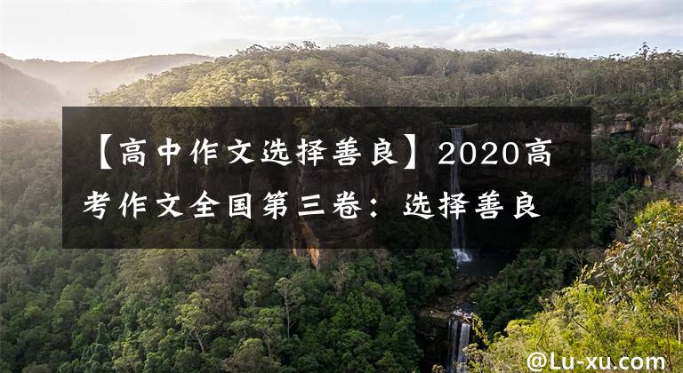 【高中作文选择善良】2020高考作文全国第三卷:选择善良