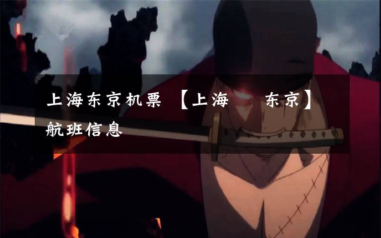 上海东京机票 【上海 ⇌ 东京】航班信息