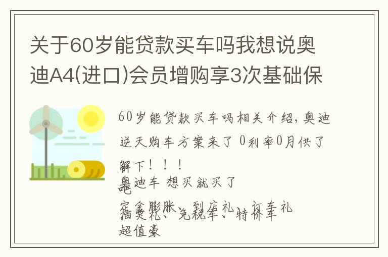 关于60岁能贷款买车吗我想说奥迪A4(进口)会员增购享3次基础保养
