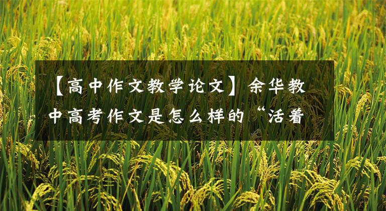 【高中作文教学论文】余华教中高考作文是怎么样的“活着”?