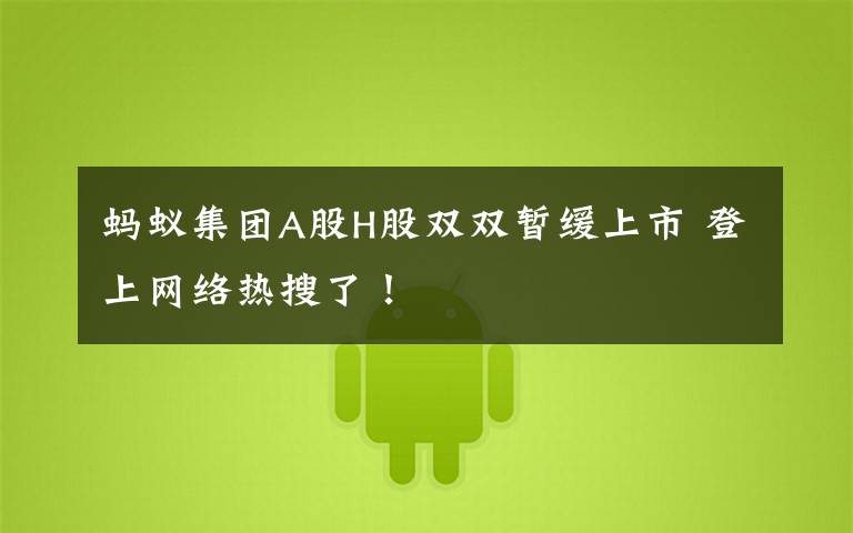 蚂蚁集团A股H股双双暂缓上市 登上网络热搜了!