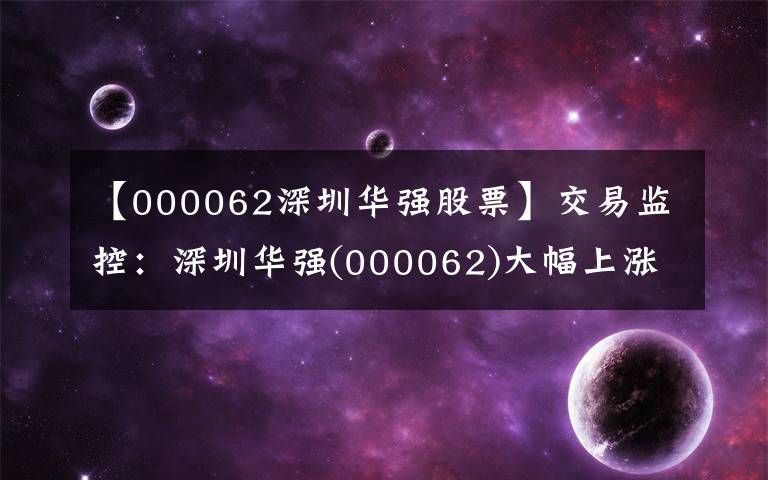 【000062深圳华强股票】交易监控：深圳华强(000062)大幅上涨