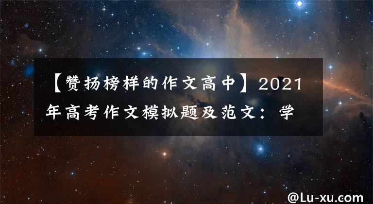 【赞扬榜样的作文高中】2021年高考作文模拟题及范文：学习榜样，构建时代精神地图。