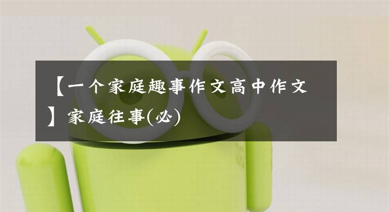 【一个家庭趣事作文高中作文】家庭往事(必)