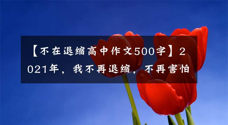 【不在退缩高中作文500字】2021年，我不再退缩，不再害怕