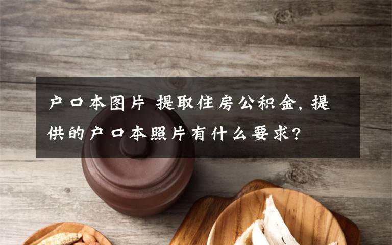 户口本图片 提取住房公积金, 提供的户口本照片有什么要求?