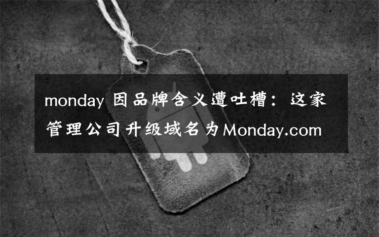 monday 因品牌含义遭吐槽:这家管理公司升级域名为Monday.com