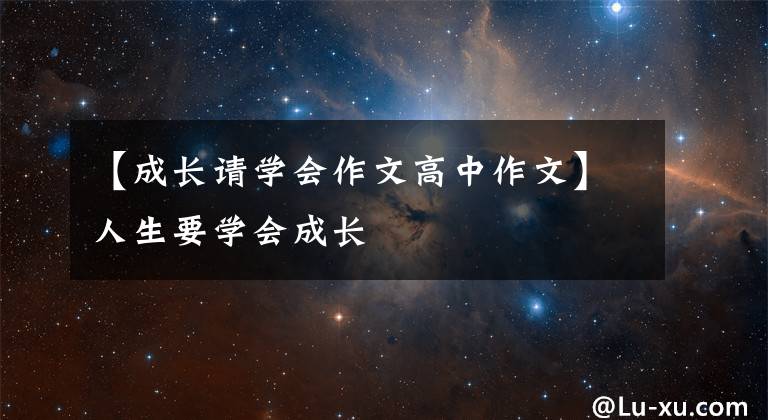 【成长请学会作文高中作文】人生要学会成长