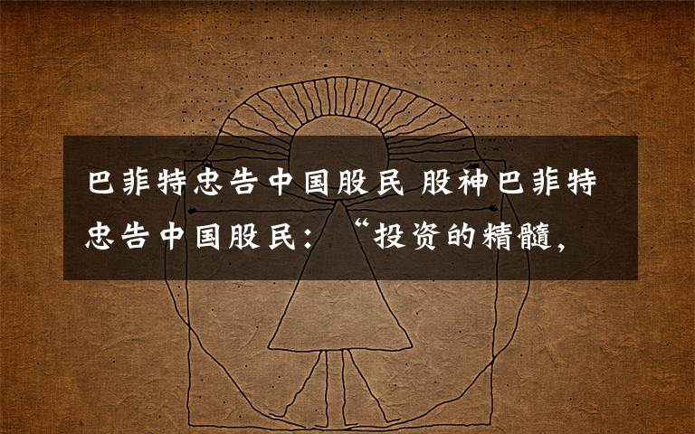 巴菲特忠告中国股民 股神巴菲特忠告中国股民:“投资的精髓,要看企业本身"