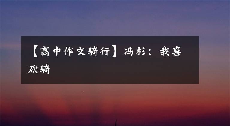 【高中作文骑行】冯杉:我喜欢骑