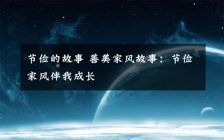节俭的故事 善美家风故事:节俭家风伴我成长
