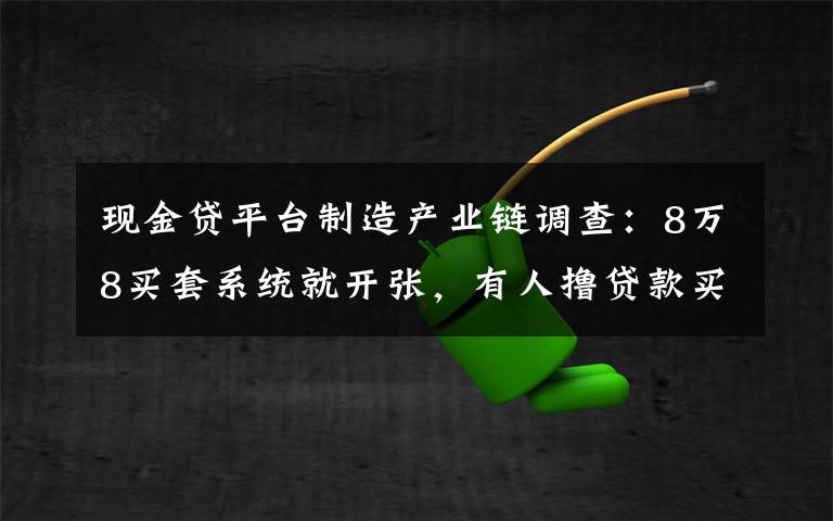 现金贷平台制造产业链调查:8万8买套系统就开张,有人撸贷款买房