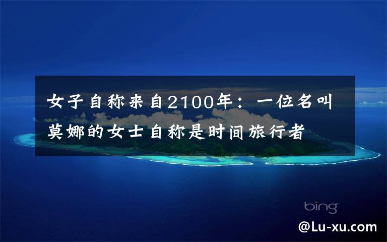 女子自称来自2100年:一位名叫莫娜的女士自称是时间旅行者