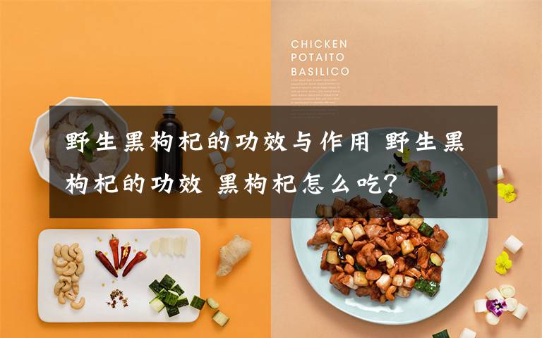 野生黑枸杞的功效与作用 野生黑枸杞的功效 黑枸杞怎么吃?