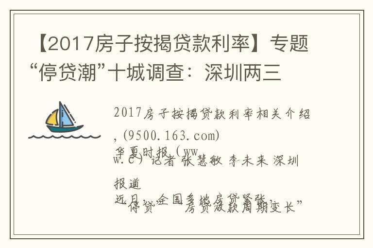 【2017房子按揭贷款利率】专题“停贷潮”十城调查:深圳两三天可放款,郑州60平以上不受影响,广州遇“劝退”放款需半年