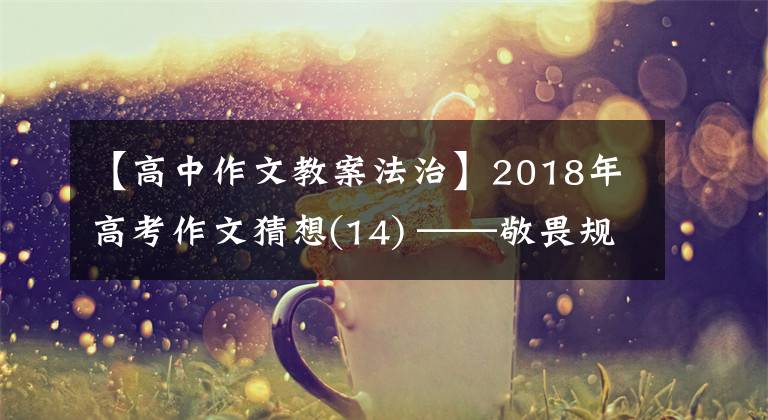 【高中作文教案法治】2018年高考作文猜想(14) ——敬畏规则,需要法治思维