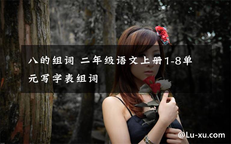 八的组词 二年级语文上册1-8单元写字表组词