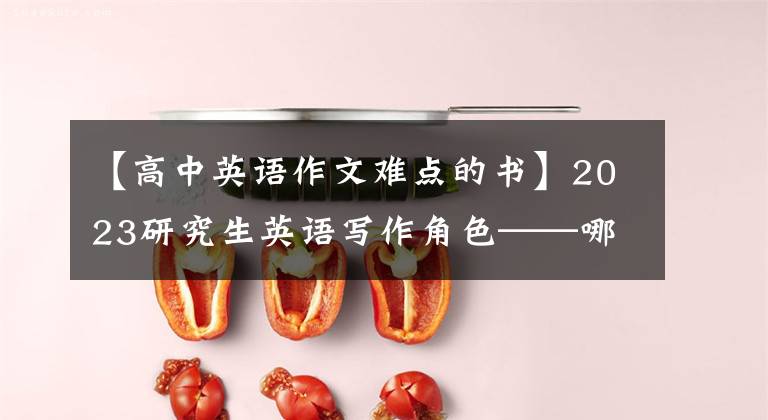 【高中英语作文难点的书】2023研究生英语写作角色——哪本书？