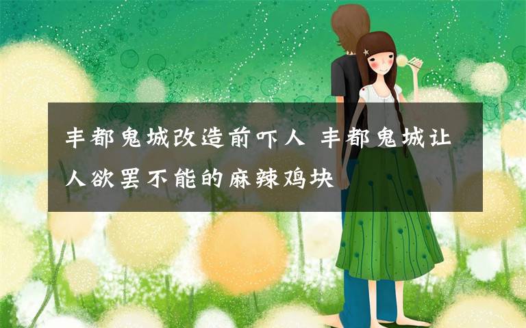 丰都鬼城改造前吓人 丰都鬼城让人欲罢不能的麻辣鸡块