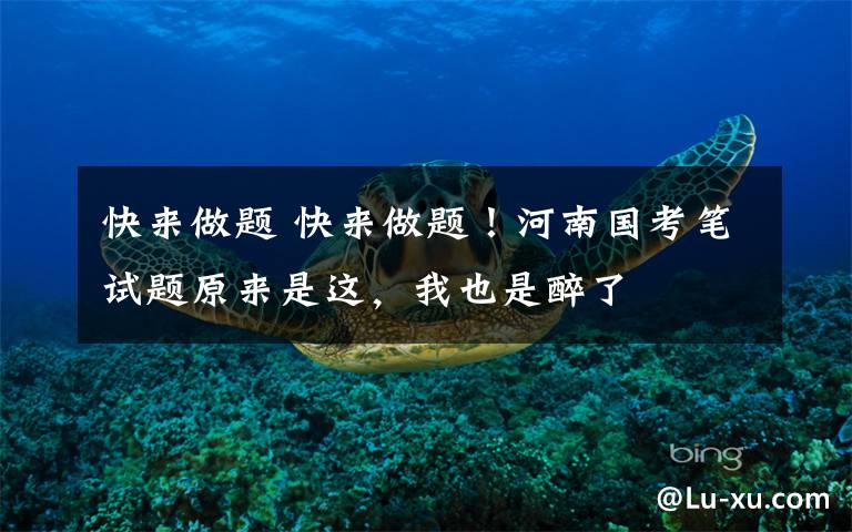 快来做题 快来做题!河南国考笔试题原来是这,我也是醉了