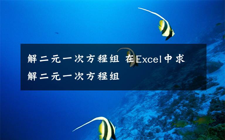 解二元一次方程组 在Excel中求解二元一次方程组
