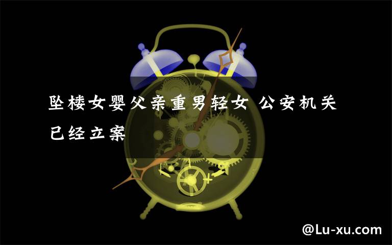 坠楼女婴父亲重男轻女 公安机关已经立案