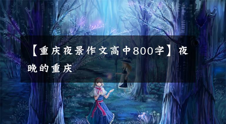 【重庆夜景作文高中800字】夜晚的重庆