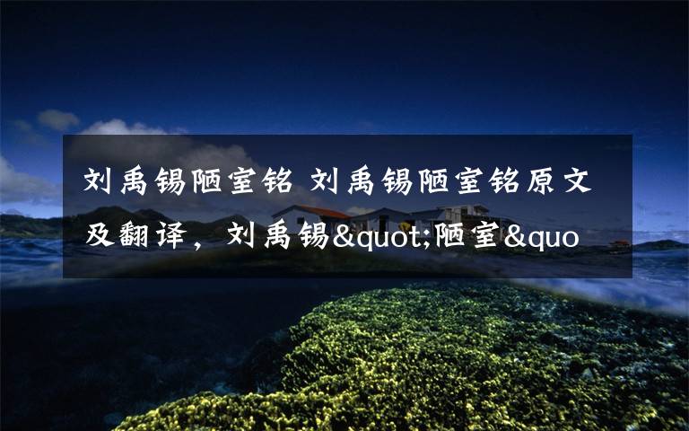 刘禹锡陋室铭 刘禹锡陋室铭原文及翻译,刘禹锡"陋室"并不陋其实是豪宅