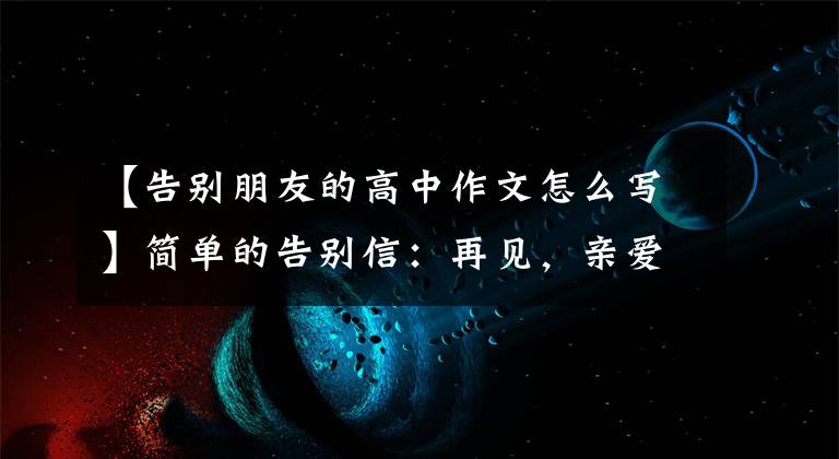 【告别朋友的高中作文怎么写】简单的告别信:再见,亲爱的朋友