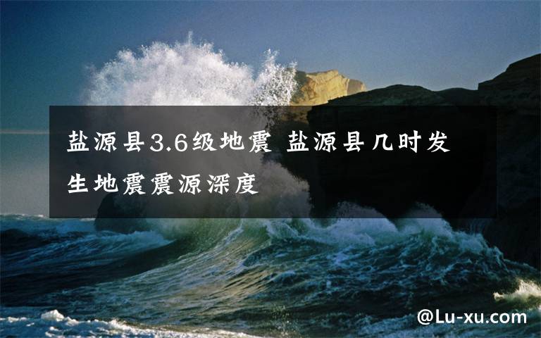 盐源县3.6级地震 盐源县几时发生地震震源深度