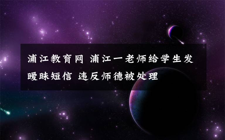 浦江教育网 浦江一老师给学生发暧昧短信 违反师德被处理