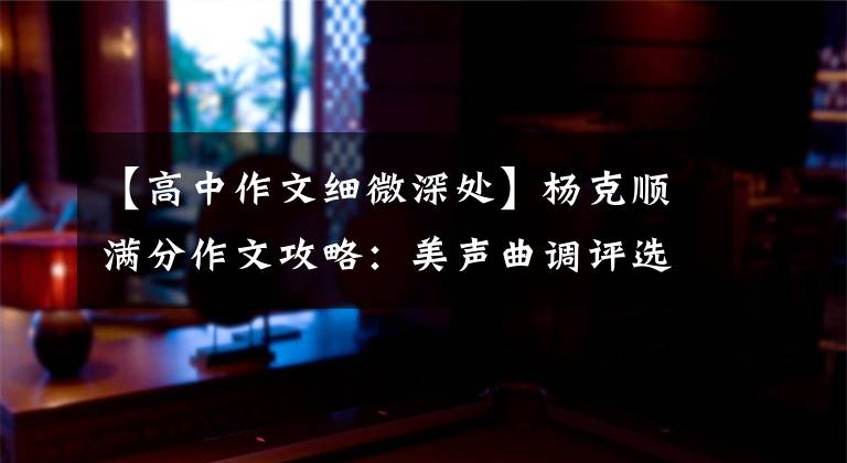 【高中作文细微深处】杨克顺满分作文攻略：美声曲调评选——峰头开始