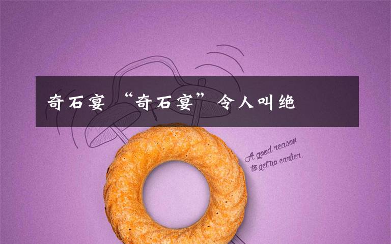 奇石宴 “奇石宴”令人叫绝