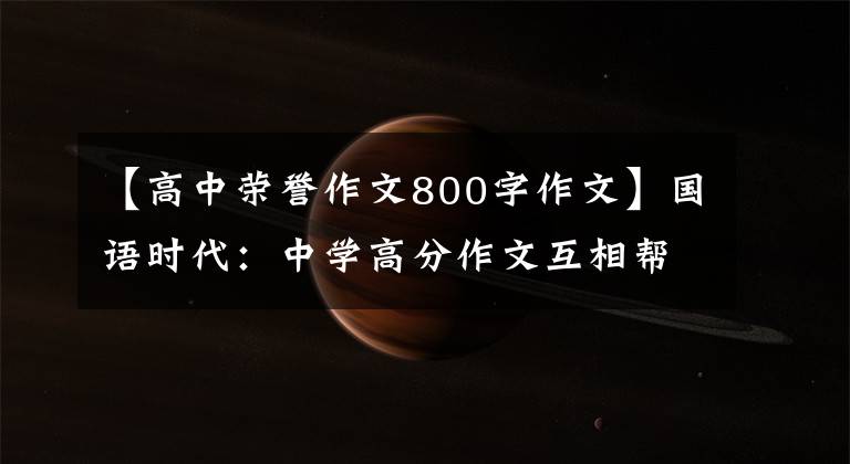 【高中荣誉作文800字作文】国语时代：中学高分作文互相帮助，帮助友谊。
