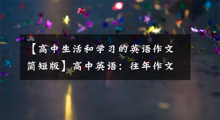 【高中生活和学习的英语作文简短版】高中英语:往年作文范文50篇!学习优秀学生的优点!成为下一个学霸