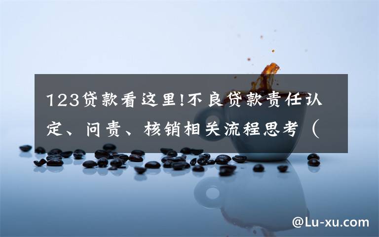 123贷款看这里!不良贷款责任认定、问责、核销相关流程思考(原创)