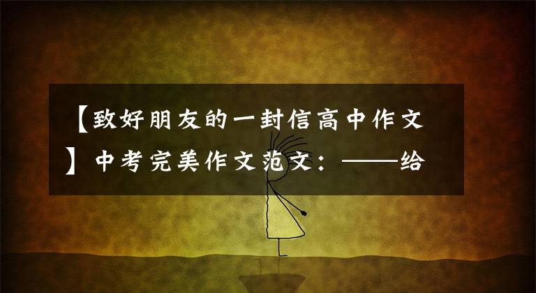 【致好朋友的一封信高中作文】中考完美作文范文:——给我女朋友