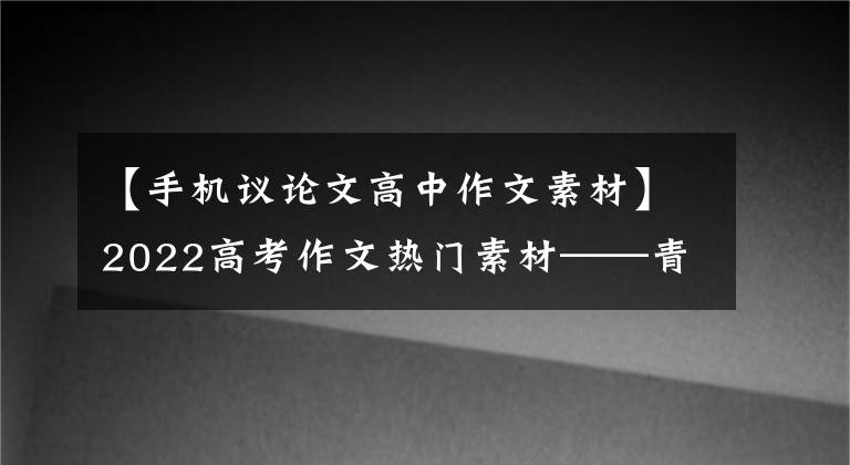 【手机议论文高中作文素材】2022高考作文热门素材——青春、奋斗、担当、逆境、中国精神