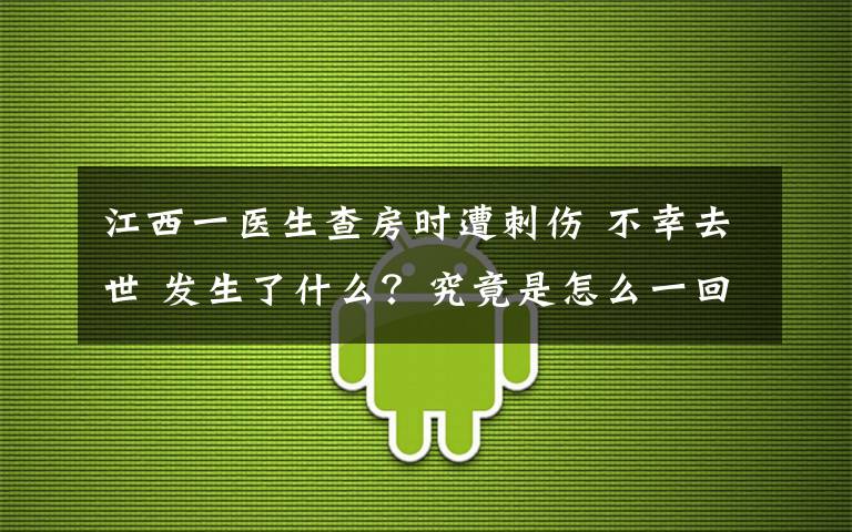 江西一医生查房时遭刺伤 不幸去世 发生了什么?究竟是怎么一回事?