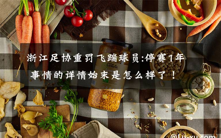 浙江足协重罚飞踹球员:停赛1年 事情的详情始末是怎么样了！